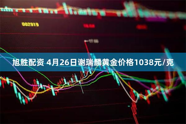 旭胜配资 4月26日谢瑞麟黄金价格1038元/克