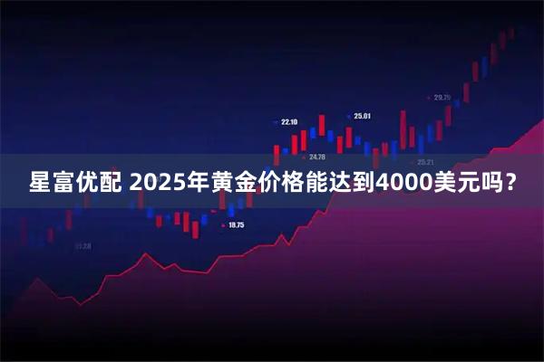 星富优配 2025年黄金价格能达到4000美元吗？