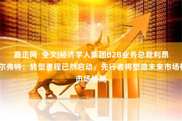 嘉正网  全文|经济学人集团B2B业务总裁利昂·卡尔弗特：转型进程已然启动，先行者将塑造未来市场格局