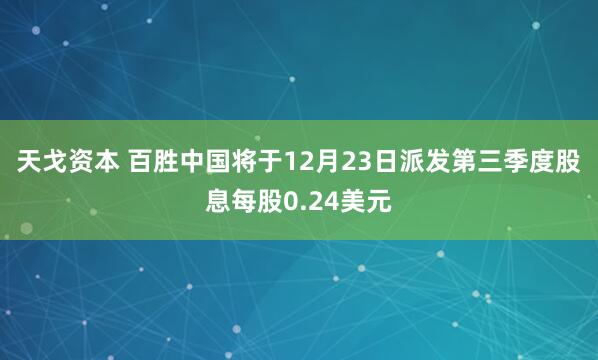天戈资本 百胜中国将于12月23日派发第三季度股息每股0.24美元