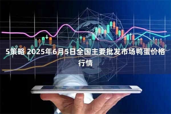 5策略 2025年6月5日全国主要批发市场鸭蛋价格行情