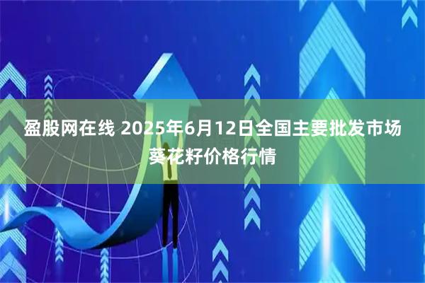 盈股网在线 2025年6月12日全国主要批发市场葵花籽价格行情