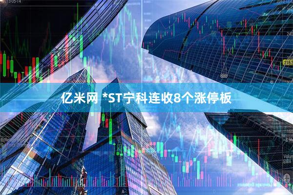 亿米网 *ST宁科连收8个涨停板