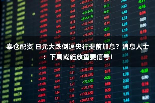 泰仓配资 日元大跌倒逼央行提前加息？消息人士：下周或施放重要信号！